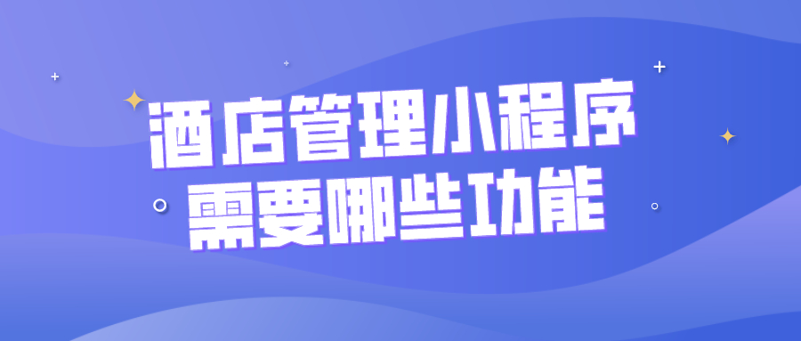 酒店管理小程序需要哪些功能？